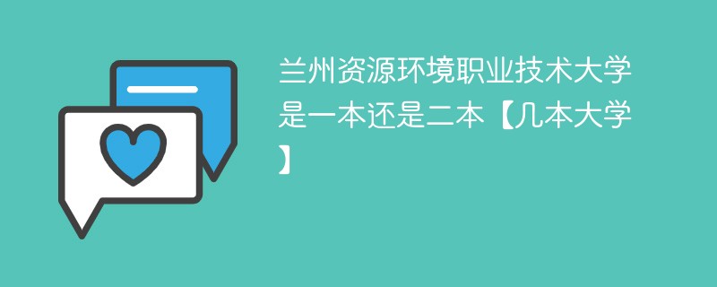 兰州资源环境职业学院是几本 兰州资源环境职业技术学院是二本