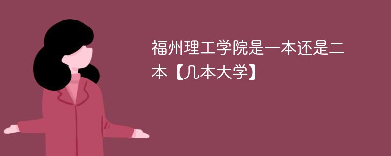 福州理工大学是一本还是二本 福州理工学院是二本吗