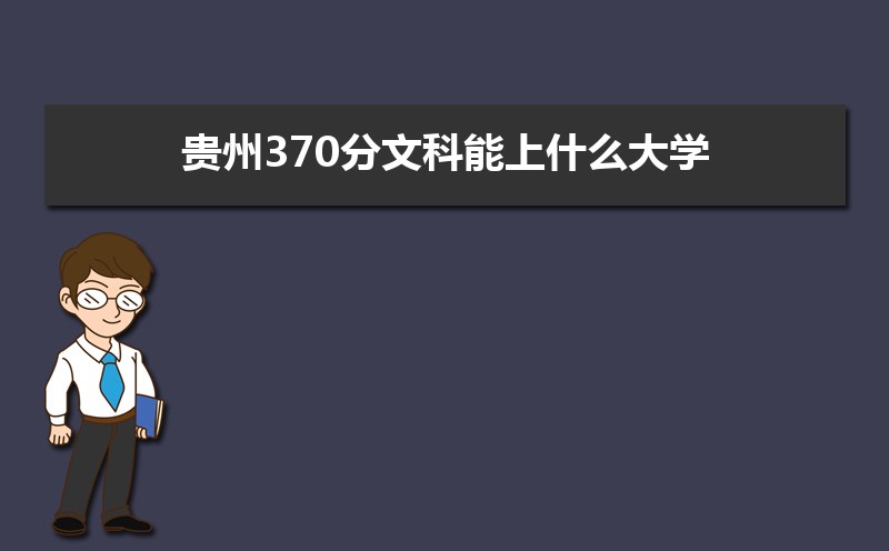 贵州高考文科370分能上什么学校 贵州省文科370怎么报