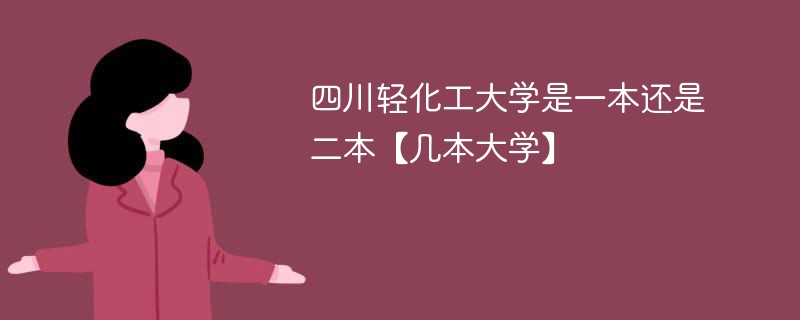 四川轻化工大学属于几本 四川轻工业大学是一本还是二本