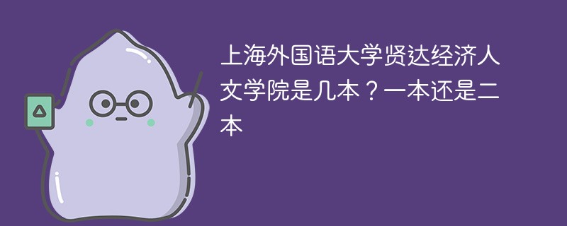 上海外国语大学贤达经济人文学院是几本 上海外国语大学贤达经济人文学院一本还是二本