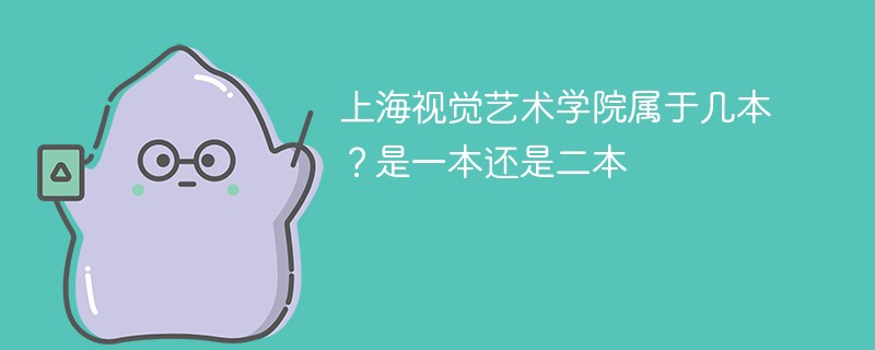 上海视觉艺术学院是是一本、二本还是三本 上海视觉艺术学院属于一本吗