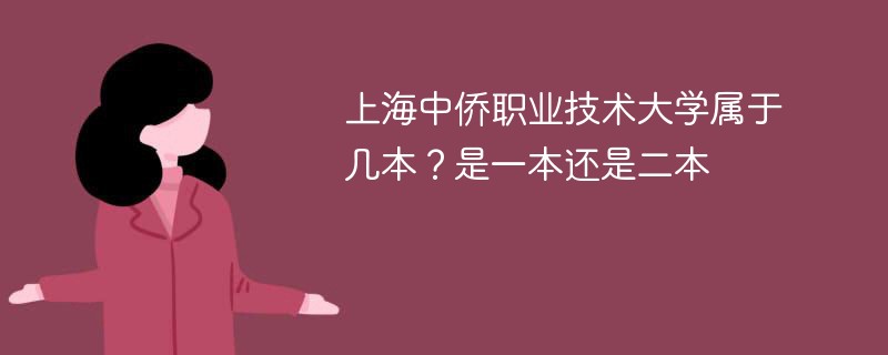 上海中侨职业技术学院是几本 上海中侨职业技术大学是二本吗