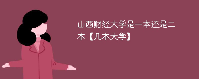 山西财经大学是几本院校 山西财经大学是一本还是二本