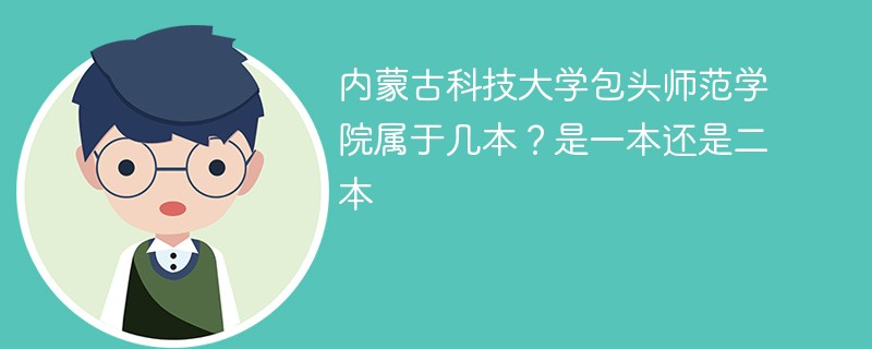 内蒙古科技大学包头师范学院属于几本 内蒙古科技大学包头师范学院是二本吗