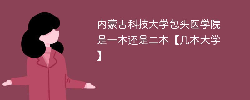 内蒙古科技大学包头医学院属于几本 内蒙古科技大学包头医学院是一本还是二本