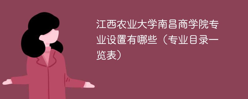 江西农业大学南昌商学院专业介绍 江西农业大学南昌商学院的热门专业