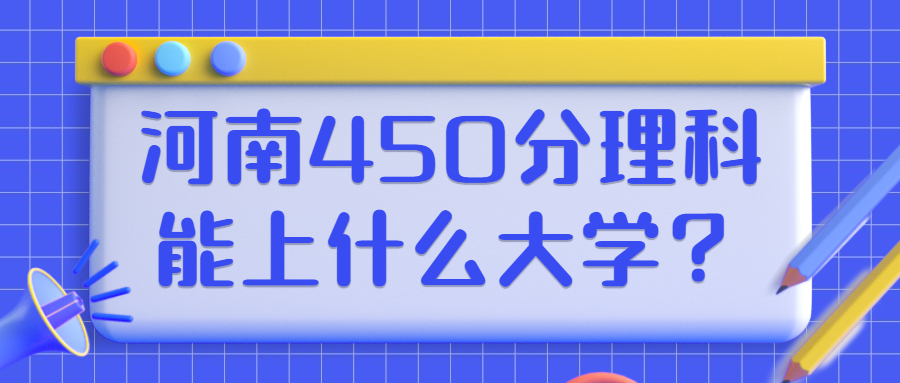 2022河南理科450分能上哪些大学公办