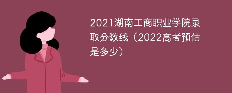 湖南工商职业技术学院2021录取分数线