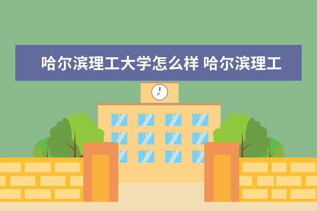 2022哈尔滨理工大学怎么样好不好  哈尔滨理工大学简介最新