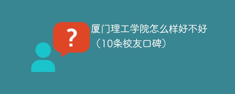 厦门理工学院怎么样好不好 厦门理工学院值得上吗