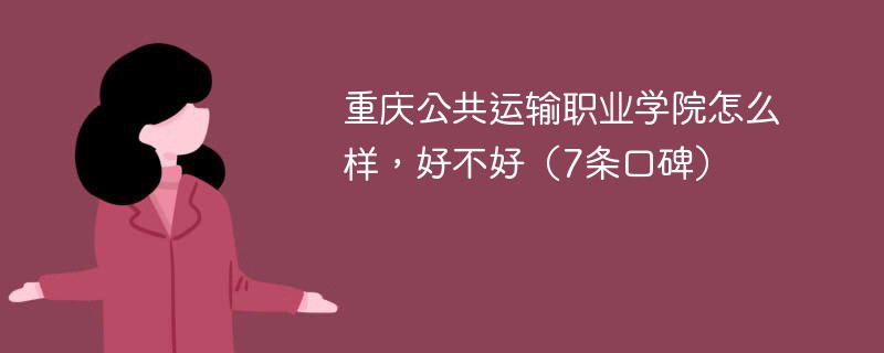 重庆公共运输职业学院好吗 重庆公共运输职业技术学院值得去吗?