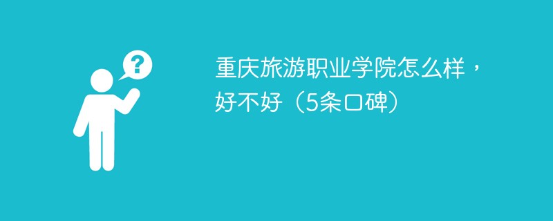 重庆旅游职业技术学院好不好 重庆旅游职业技术学校怎么样