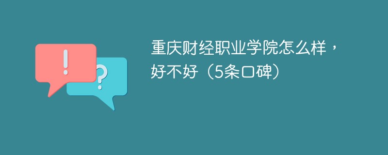 重庆财经职业学院怎么样 重庆财经职业技术学院好不好