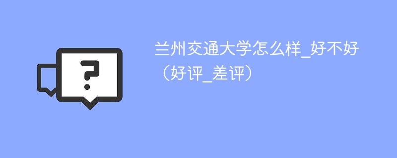 兰州交通大学怎么样好不好 兰州交通大学好还是兰州大学好