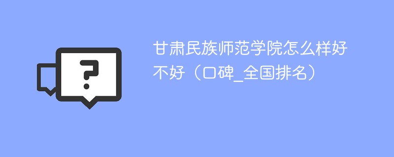 甘肃民族师范学院怎么样 甘肃民族师范学院值得去读吗