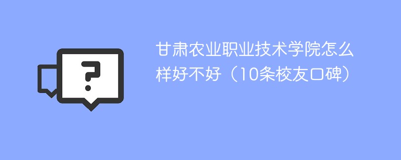 甘肃农业职业技术学院怎么样社会评价 甘肃农业职业技术学院怎么样好不好