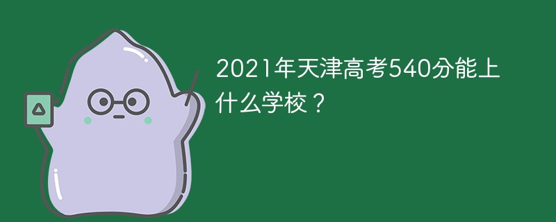 2022天津高考540分能上哪些大学 天津市高考560分能上什么学校