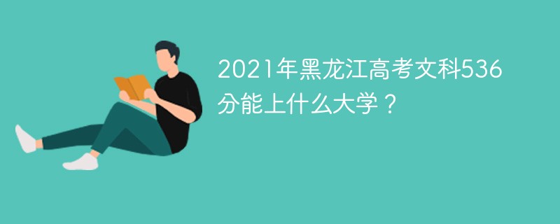 2022 年黑龙江高考文科536分能上什么大学 黑龙江文科536分能考上什么大学