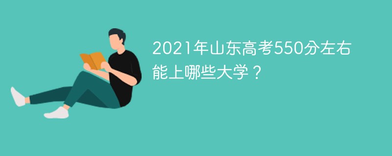 2022年山东高考550分左右能上哪些大学 山东省高考550分左右能上什么大学