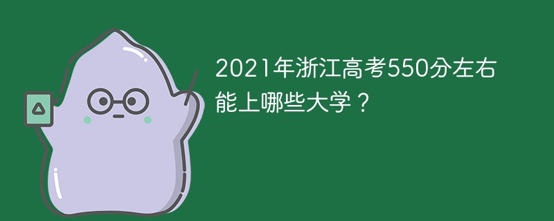 2022浙江高考550分左右能上哪些大学 浙江高考550分左右能上什么大学