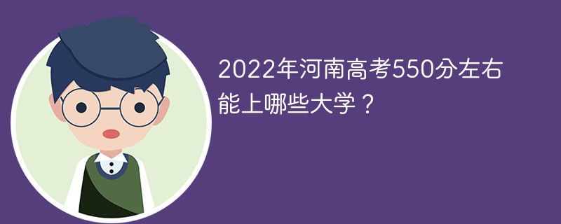 2022年河南高考550分左右能上哪些大学 河南高考分数550可以上什么学校