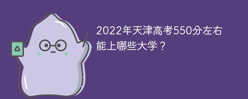 2022年天津高考550分左右能上哪些大学 天津高考550分能上什么大学