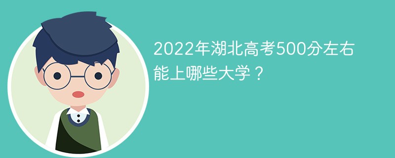 2022年湖北500分能上哪些大学 湖北新高考500分能上什么大学