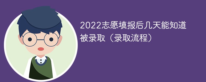 2022志愿填报后几天能知道被录取 高考志愿填报后几天能知道被录取2022