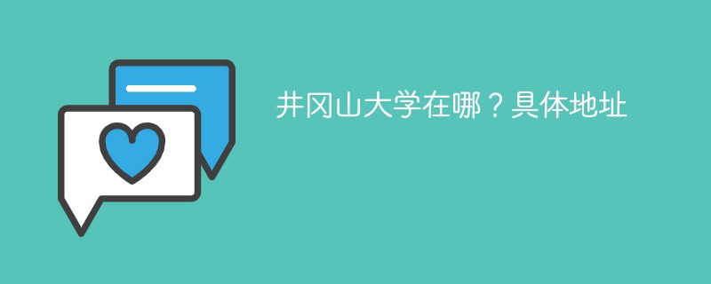 井冈山大学地址在哪里 井冈山大学所在地