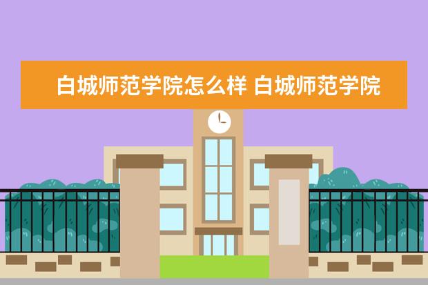 2022白城师范学院怎么样 白城师范学院简介最新