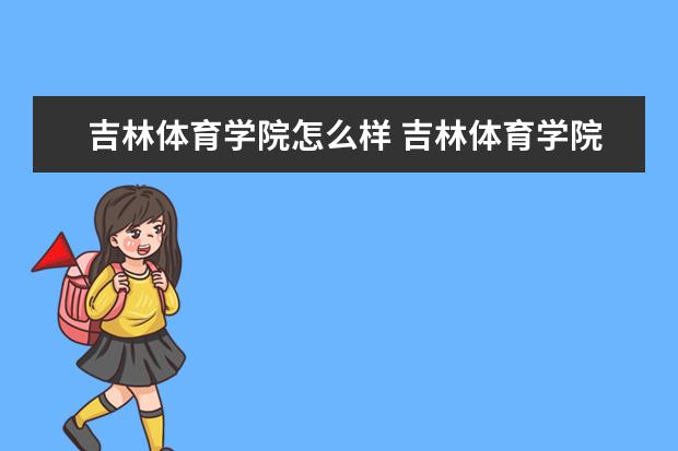 2022吉林体育学院怎么样 吉林体育学院怎么样好不好