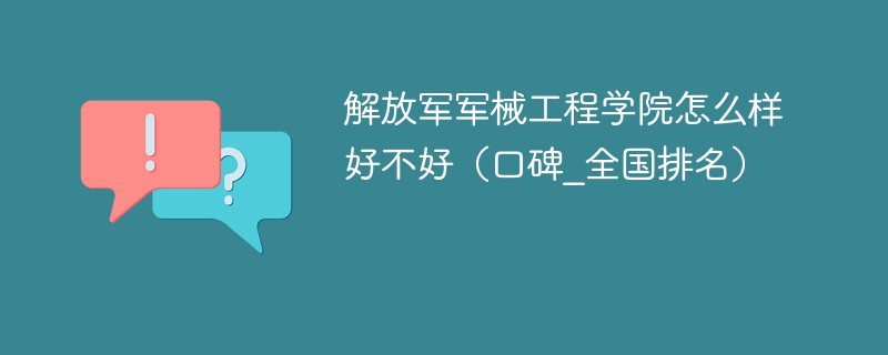 解放军军械工程学院怎么样好不好 解放军军械工程学院值得报考吗