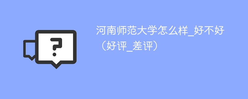 河南师范大学怎么样是不是好学校 河南师范大学口碑怎么样