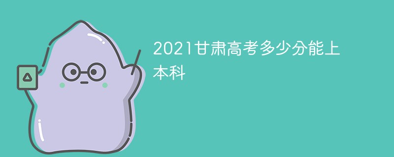 2022甘肃本科线最低多少分 甘肃2022年高考本科分数线