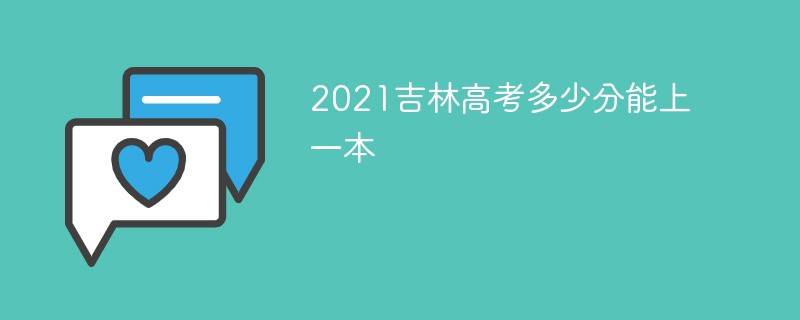 2022吉林省高考一本分数线是多少 2022吉林高考多少分能上一本