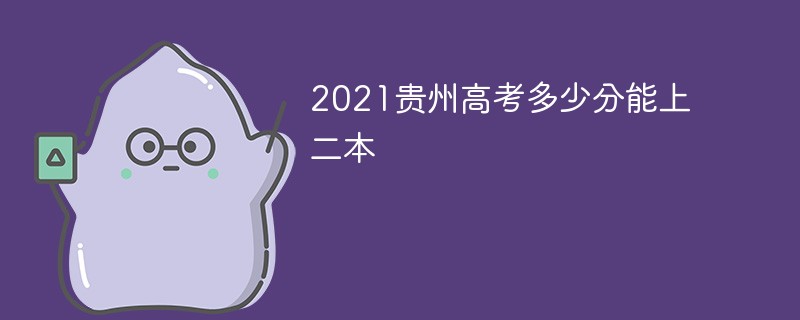 2022贵州高考多少分能上二本 2022贵州高考二本分数线是多少