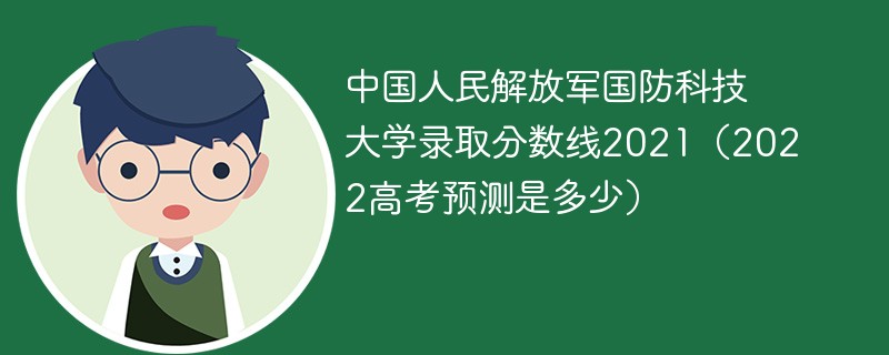 2022中国人民解放军国防科技大学录取分数线一览表 国防科技大学录取分数线是多少