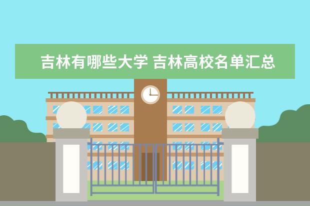 2022吉林有哪些大学 吉林有哪些大学和学院