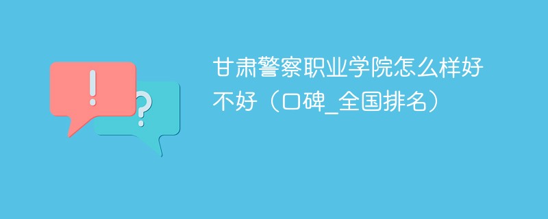 甘肃省警察职业学院怎么样 甘肃警察职业学院实力怎么样