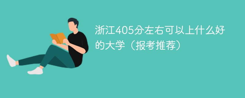 2022年浙江405分左右可以上什么好的大学 2022浙江405分能上那些大学