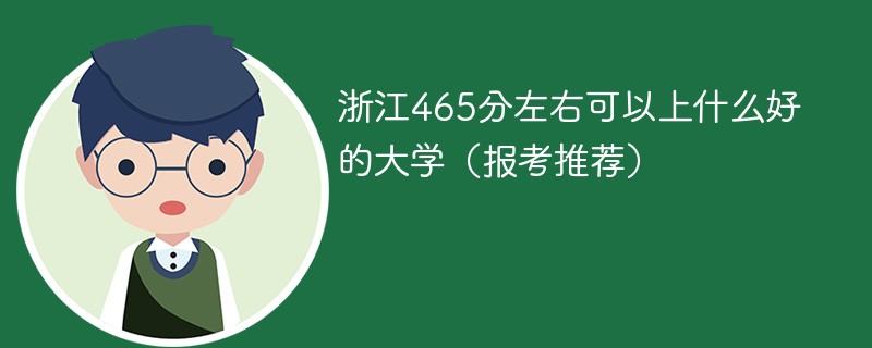 2022年浙江465分左右可以上什么好的大学 浙江省465分能上什么大学