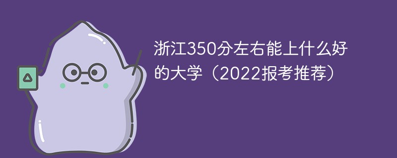 2022年浙江350分左右能上什么好的大学 2022浙江高考350分可以上什么大学