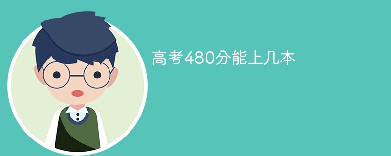 2022年高考480多分能上一本吗 480分可以上几本