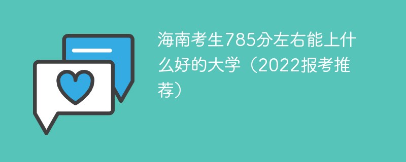 2022年海南考生785分左右能上什么好的大学 海南高考723分能上什么大学2022