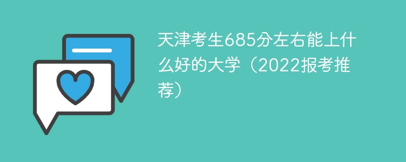 2022年天津高考685分能上什么大学 天津考生685分左右能上什么好的大学