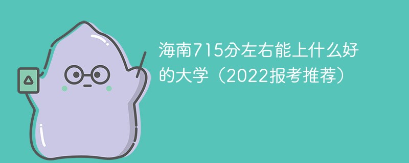 2022海南高考715分能上什么大学 2022年海南715分左右能上什么好的大学