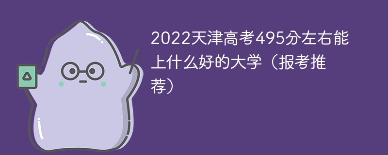 2022天津高考495分可以报考什么学校 天津考生495分能报的大学