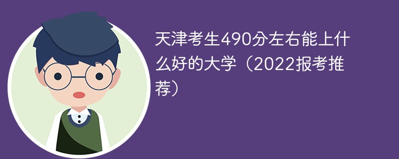 2022年天津考生490分左右能上什么好的大学 490分在天津能上什么大学