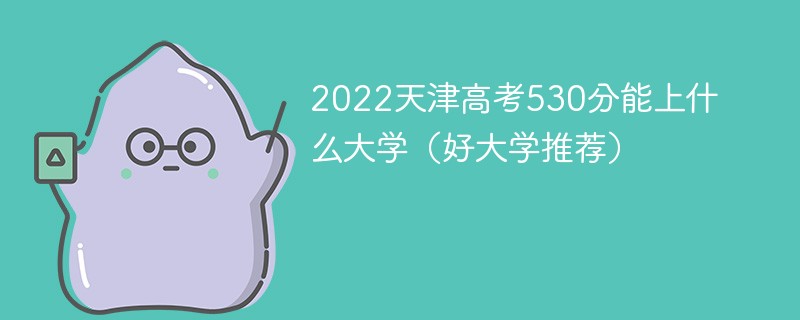 2022天津高考530分能上什么大学 天津高考530分能上哪些大学